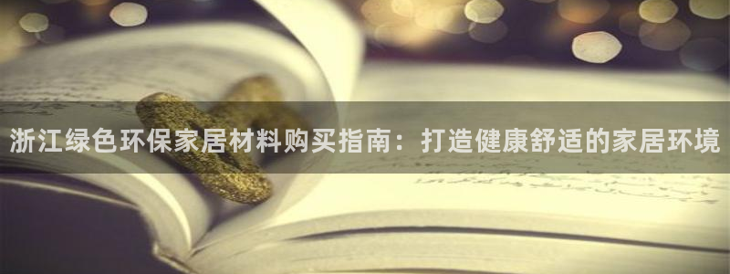 杏耀平台注册：浙江绿色环保家居材料购买指南：打造健康舒适的家